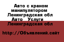 Авто с краном-манипулятором - Ленинградская обл. Авто » Услуги   . Ленинградская обл.